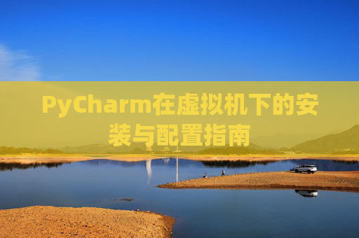 PyCharm在虚拟机下的安装与配置指南